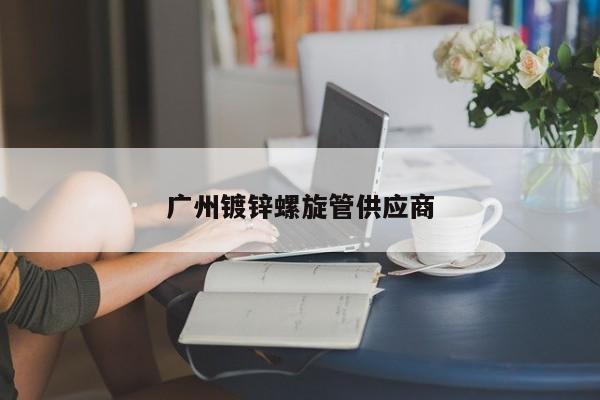 广州镀锌螺旋管供应商