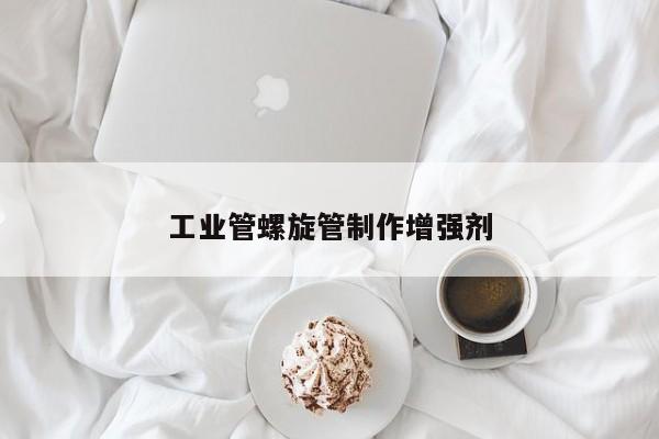 工业管螺旋管制作增强剂