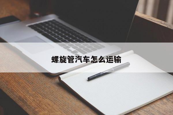 螺旋管汽车怎么运输