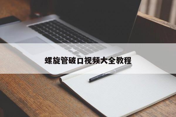 螺旋管破口视频大全教程