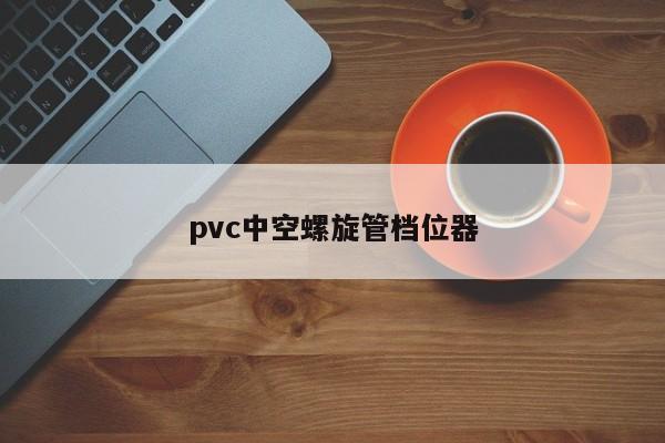 pvc中空螺旋管档位器